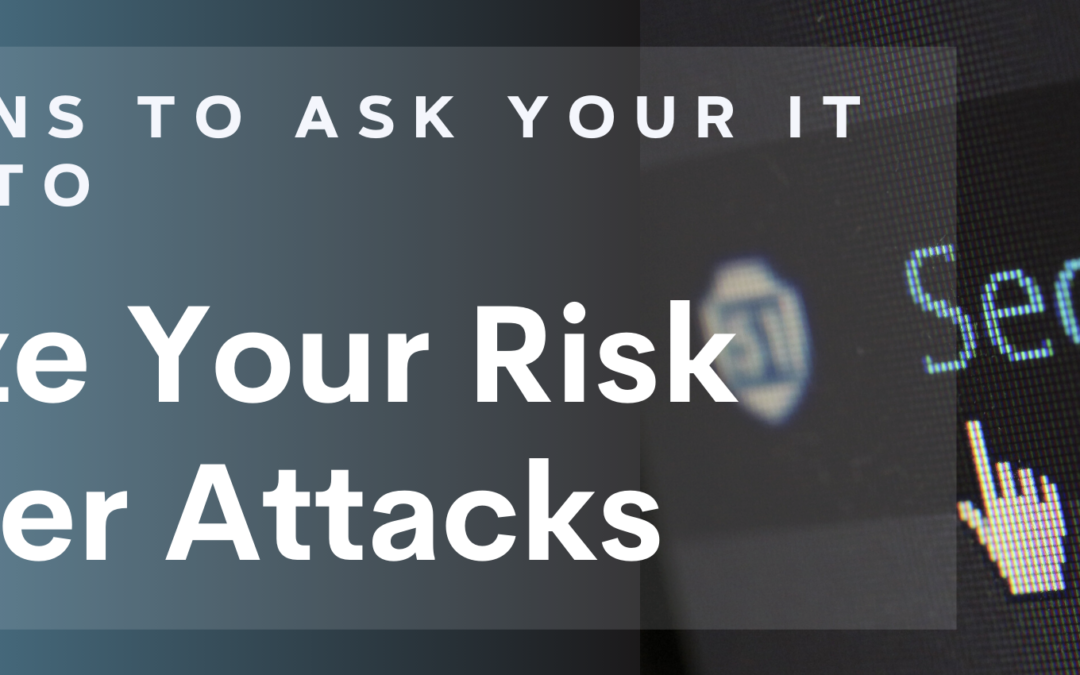 5 Questions to Ask Your IT Provider To Minimize Your Risks of Cyber Security Attacks