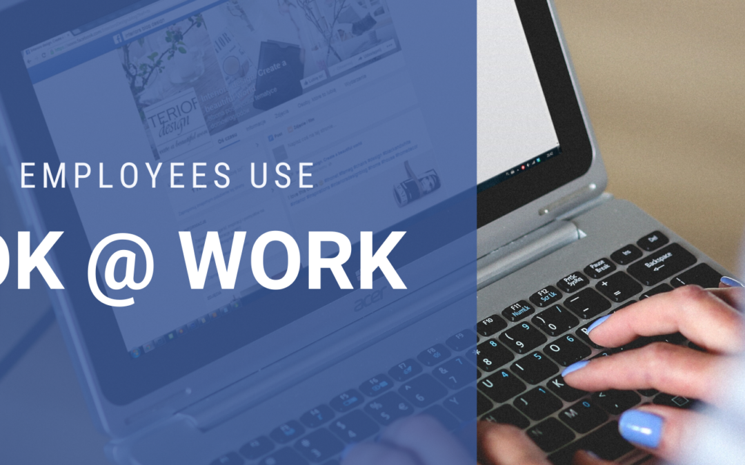 Yes, Your Employees Are Using Facebook at Work. Here is What You Need to Do Today