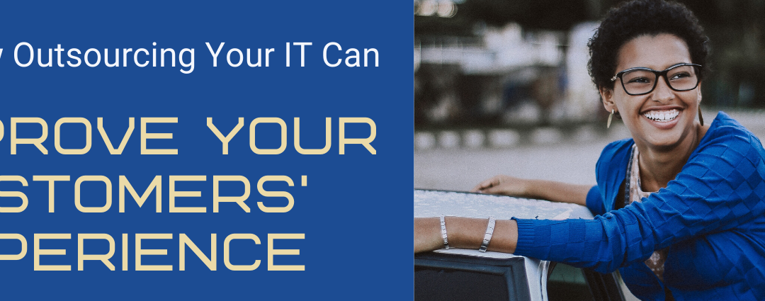 How Outsourcing Your IT Can Improve Your Customers’ Experience