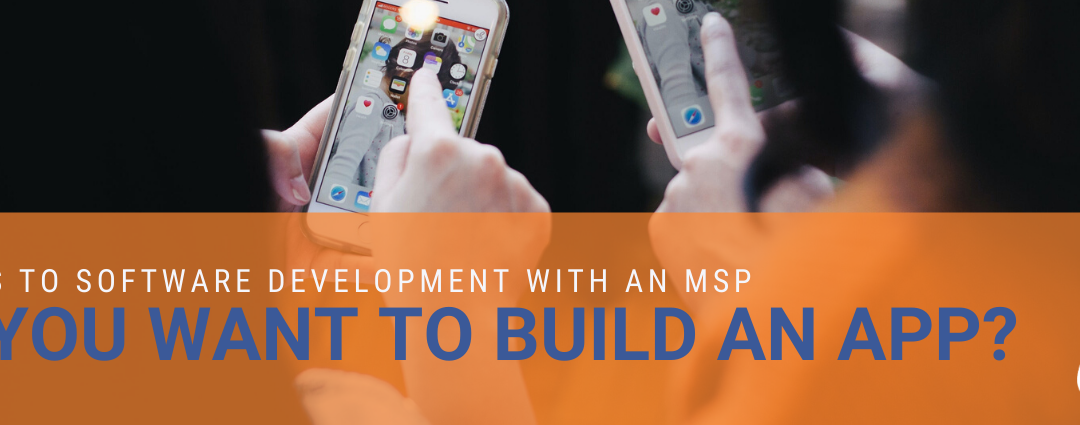 So You Want to Build an App? Here Are 7 Steps of Software Development with an MSP